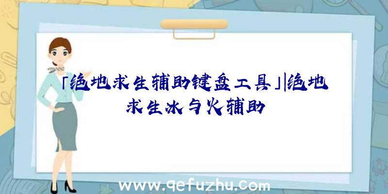 「绝地求生辅助键盘工具」|绝地求生冰与火辅助